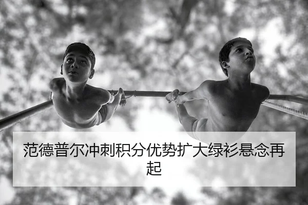 范德普尔冲刺积分优势扩大绿衫悬念再起